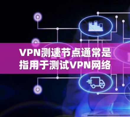 VPN测速节点通常是指用于测试VPN网络速度的服务器或工具。这些节点可以帮助你评估VPN连接的速度、稳定性和延迟等方面的性能。以下是一些关于VPN测速的信息和工具推荐 VPN测速节点通常是指用于测试VPN网络速度的服务器或工具。这些节点可以帮助你评估VPN连接的速度、稳定性和延迟等方面的性能。以下是一些关于VPN测速的信息和工具推荐