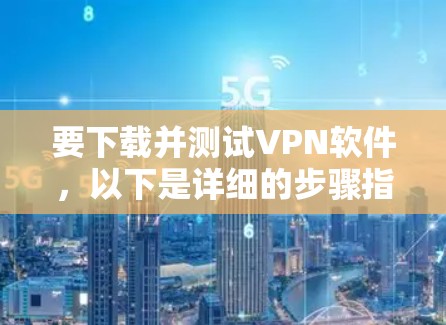 要下载并测试VPN软件,以下是详细的步骤指南