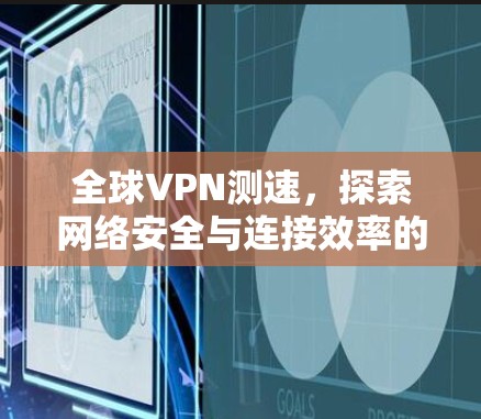 全球VPN测速,探索网络安全与连接效率的平衡之道