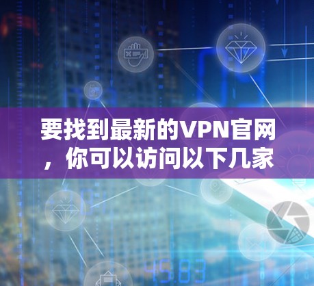 要找到最新的VPN官网，你可以访问以下几家知名VPN服务提供商的官方网站