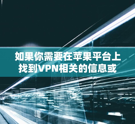 如果你需要在苹果平台上找到VPN相关的信息或下载VPN软件,你可以按照以下步骤操作
