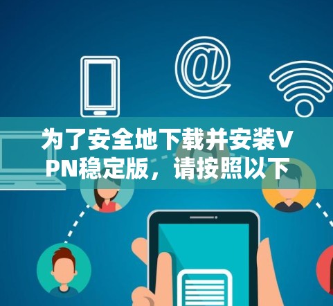 为了安全地下载并安装VPN稳定版，请按照以下步骤操作