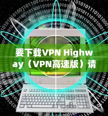 要下载VPN Highway（VPN高速版）请按照以下步骤操作