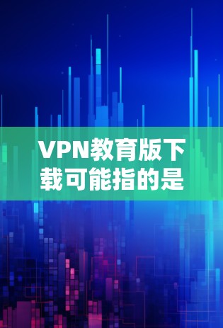 VPN教育版下载可能指的是教育类VPN服务的下载,通常这些VPN用于访问受限的网络资源或教育相关网站。如果你需要下载教育版VPN,以下是一些常见的方法和资源
