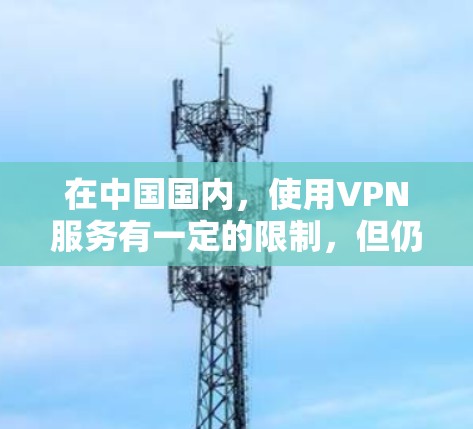 在中国国内,使用VPN服务有一定的限制,但仍然有一些合法的选项可以使用。以下是一些可能对你有帮助的信息和建议