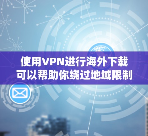使用VPN进行海外下载可以帮助你绕过地域限制,访问一些国外的网站或内容。然而,使用VPN时可能会遇到一些问题,以下是一些常见问题及其解决方法