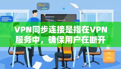 VPN同步连接是指在VPN服务中,确保用户在断开和重新连接时能够快速同步最新数据,从而提供连续的网络访问服务。以下是对VPN同步连接的详细分析
