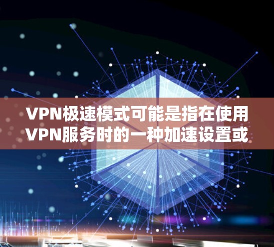 VPN极速模式可能是指在使用VPN服务时的一种加速设置或模式。具体含义可能因VPN服务提供商或VPN客户端软件的实现而有所不同。以下是一些可能的解释和相关信息