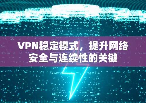 VPN稳定模式,提升网络安全与连续性的关键