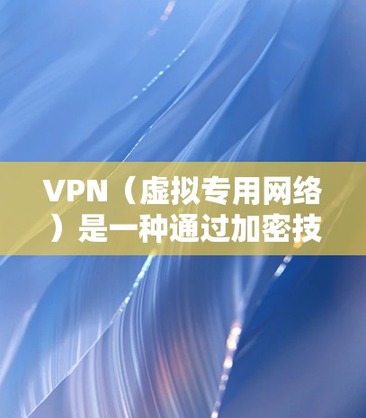 VPN(虚拟专用网络)是一种通过加密技术在公共网络上建立安全连接的技术,用于保护数据隐私和安全。以下是关于VPN的详细介绍
