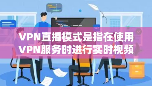 VPN直播模式是指在使用VPN服务时进行实时视频流直播的过程。以下是对此模式的详细分析