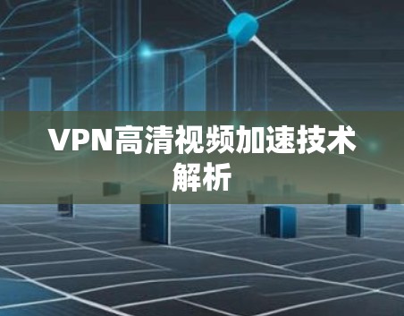 VPN高清视频加速技术解析 VPN高清视频加速技术解析