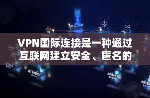 VPN国际连接是一种通过互联网建立安全、匿名的专用网络通道的技术,允许用户在跨国环境中安全地访问网络资源。以下是关于VPN国际连接的详细解释