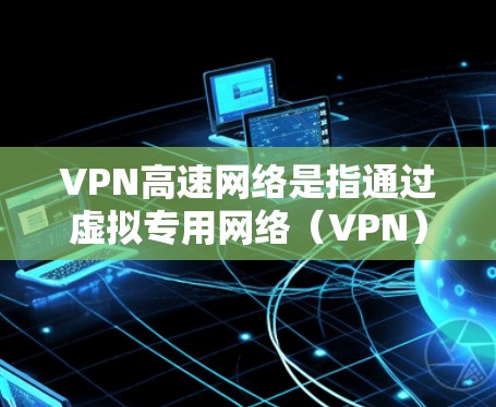VPN高速网络是指通过虚拟专用网络(VPN)技术实现高速、安全的网络连接。VPN能够为用户提供一个加密的通道,使得数据传输更加安全,避免被第三方窃取或干扰 VPN高速网络是指通过虚拟专用网络(VPN)技术实现高速、安全的网络连接。VPN能够为用户提供一个加密的通道,使得数据传输更加安全,避免被第三方窃取或干扰