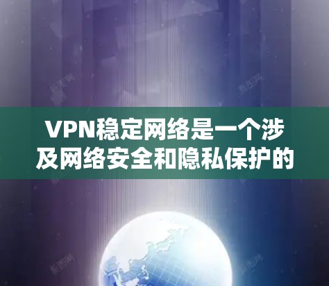VPN稳定网络是一个涉及网络安全和隐私保护的重要话题。通过使用VPN（虚拟专用网络）用户可以在网络上加密通信，确保数据的安全性和隐私性。以下是一些关于VPN稳定性的关键点和建议