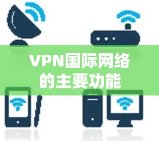 VPN国际网络的主要功能