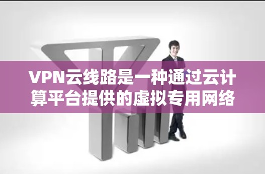 VPN云线路是一种通过云计算平台提供的虚拟专用网络服务,允许用户在互联网环境中安全地连接到内部网络。以下是对VPN云线路的详细分析 VPN云线路是一种通过云计算平台提供的虚拟专用网络服务,允许用户在互联网环境中安全地连接到内部网络。以下是对VPN云线路的详细分析