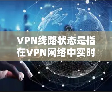 VPN线路状态是指在VPN网络中实时监控和评估连接的质量和安全性，确保数据传输的稳定性和安全性。以下是对VPN线路状态的详细分析