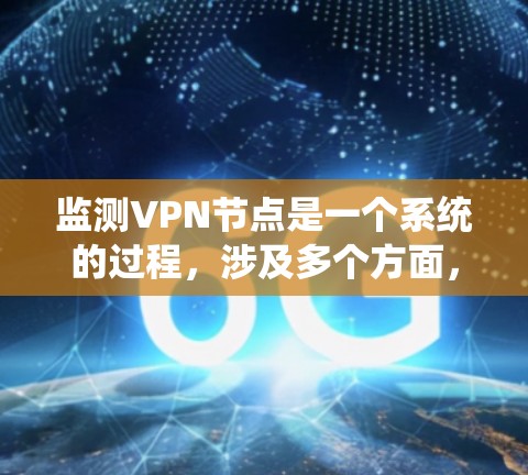 监测VPN节点是一个系统的过程，涉及多个方面，以下是详细的步骤和建议
