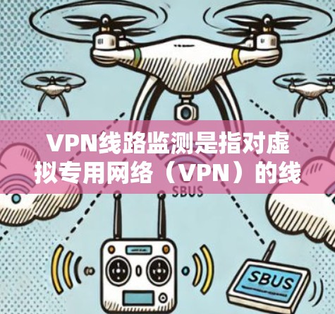VPN线路监测是指对虚拟专用网络（VPN）的线路状态、性能和安全性进行实时监控和分析的过程，目的是确保VPN连接的稳定性、可靠性和安全性。以下是一些常见的监测方法和注意事项