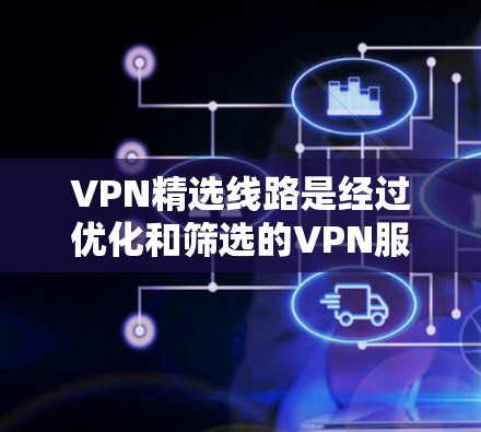 VPN精选线路是经过优化和筛选的VPN服务路线,专为追求高性能和稳定性的用户设计。以下是对VPN精选线路的详细分析和总结 VPN精选线路是经过优化和筛选的VPN服务路线,专为追求高性能和稳定性的用户设计。以下是对VPN精选线路的详细分析和总结