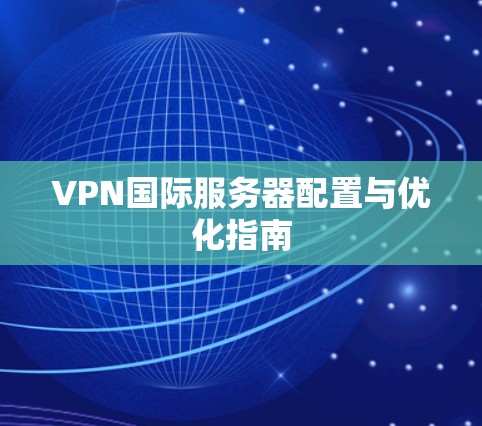 VPN国际服务器配置与优化指南