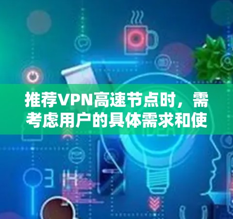 推荐VPN高速节点时,需考虑用户的具体需求和使用场景。以下是几款知名VPN服务的推荐 推荐VPN高速节点时,需考虑用户的具体需求和使用场景。以下是几款知名VPN服务的推荐