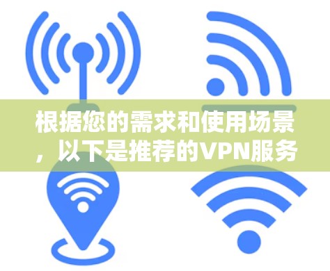 根据您的需求和使用场景,以下是推荐的VPN服务