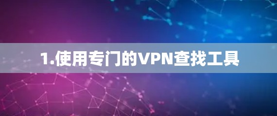 1.使用专门的VPN查找工具