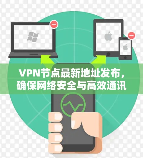 VPN节点最新地址发布,确保网络安全与高效通讯 VPN节点最新地址发布,确保网络安全与高效通讯