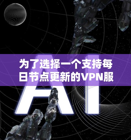 为了选择一个支持每日节点更新的VPN服务并确保最佳的安全性和性能,您可以按照以下步骤进行 为了选择一个支持每日节点更新的VPN服务并确保最佳的安全性和性能,您可以按照以下步骤进行