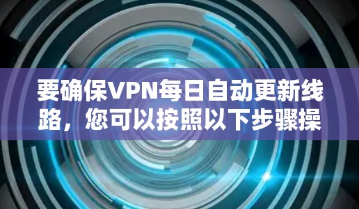 要确保VPN每日自动更新线路,您可以按照以下步骤操作