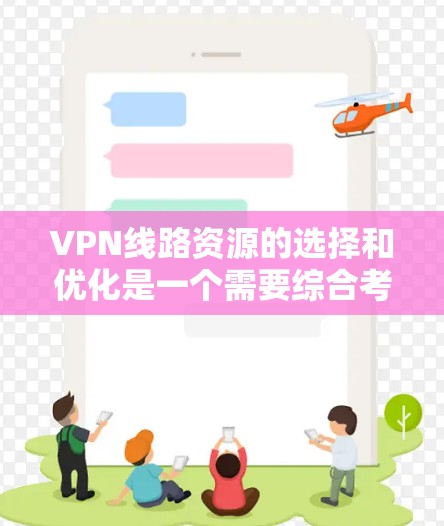 VPN线路资源的选择和优化是一个需要综合考虑多个因素的过程。以下是针对VPN线路资源的详细分析和建议 VPN线路资源的选择和优化是一个需要综合考虑多个因素的过程。以下是针对VPN线路资源的详细分析和建议