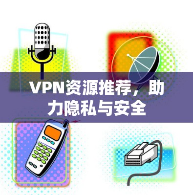 VPN资源推荐，助力隐私与安全