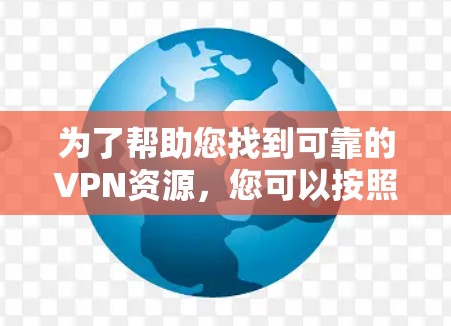 为了帮助您找到可靠的VPN资源，您可以按照以下步骤进行