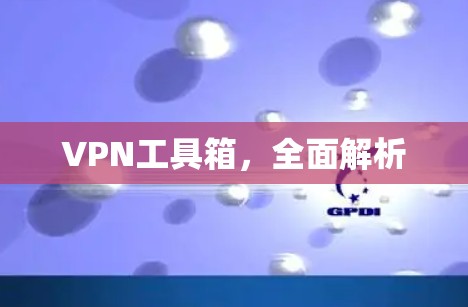 VPN工具箱,全面解析 VPN工具箱,全面解析
