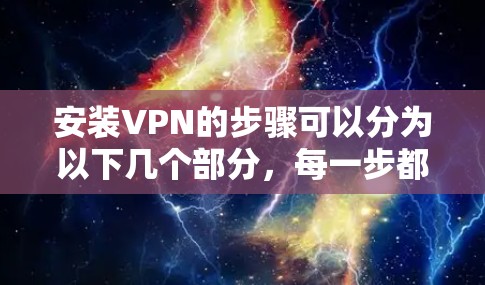 安装VPN的步骤可以分为以下几个部分，每一步都需要仔细完成以确保成功连接。以下是详细的步骤指南