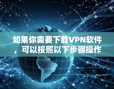 如果你需要下载VPN软件,可以按照以下步骤操作