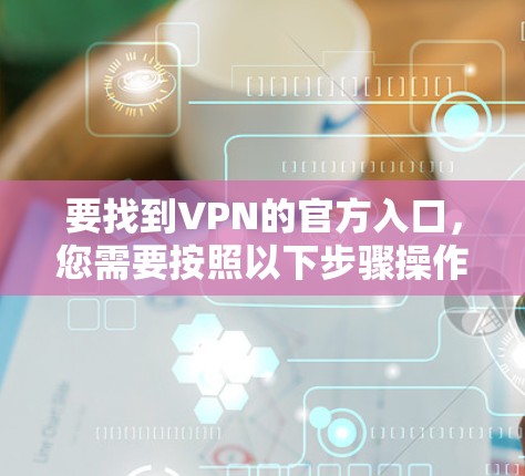 要找到VPN的官方入口，您需要按照以下步骤操作