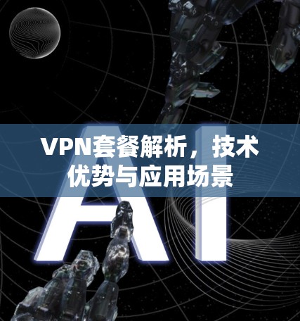 VPN套餐解析，技术优势与应用场景