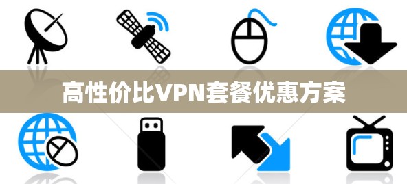 高性价比VPN套餐优惠方案