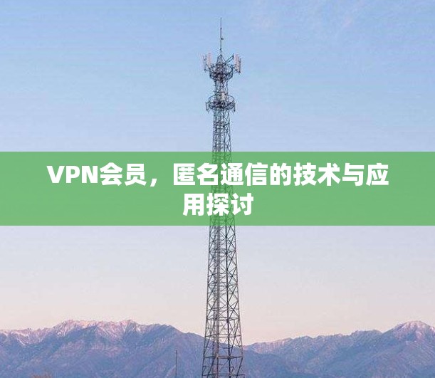 VPN会员，匿名通信的技术与应用探讨