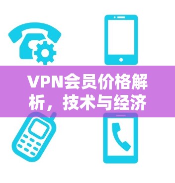 VPN会员价格解析，技术与经济的平衡