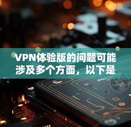 VPN体验版的问题可能涉及多个方面,以下是一些常见问题及解决方案 VPN体验版的问题可能涉及多个方面,以下是一些常见问题及解决方案