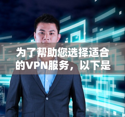 为了帮助您选择适合的VPN服务，以下是对VPN的详细分析和建议