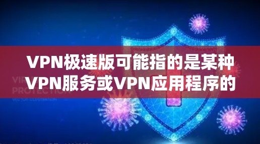 VPN极速版可能指的是某种VPN服务或VPN应用程序的版本，称为极速版。这种版本通常旨在提供更快的网络连接速度、更好的隐私保护功能或更简便的操作界面