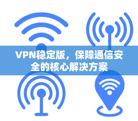 VPN稳定版，保障通信安全的核心解决方案