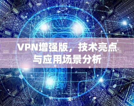 VPN增强版，技术亮点与应用场景分析