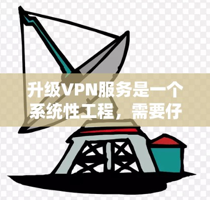 升级VPN服务是一个系统性工程，需要仔细规划和执行。以下是一步步的指南，帮助您顺利完成升级