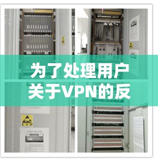 为了处理用户关于VPN的反馈意见，以下是一些步骤和建议